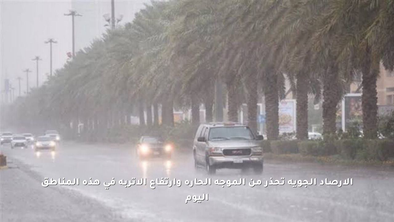 الأرصاد الجوية تحذر من الموجة الحارة وارتفاع الأتربة في هذه المناطق اليوم